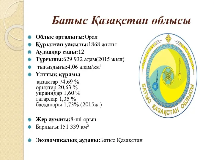 Батыс Қазақстан облысы Облыс орталығы:Орал Құрылған уақыты:1868 жылы Аудандар саны:12