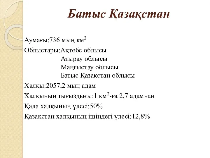 Батыс Қазақстан Аумағы:736 мың км2 Облыстары:Ақтөбе облысы Атырау облысы Маңғыстау