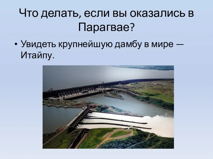 Что делать, если вы оказались в Парагвае? Увидеть крупнейшую дамбу в мире — Итайпу.