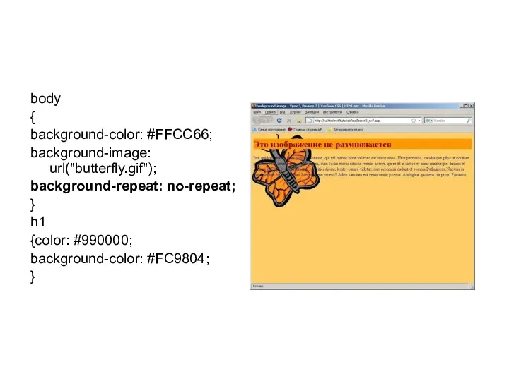 body { background-color: #FFCC66; background-image: url("butterfly.gif"); background-repeat: no-repeat; } h1 {color: #990000; background-color: #FC9804; }