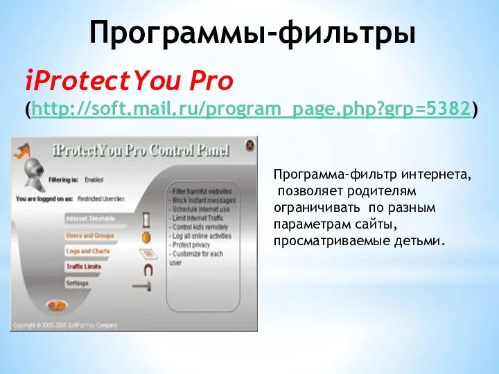 iProtectYou Pro (http://soft.mail.ru/program_page.php?grp=5382) Программа-фильтр интернета, позволяет родителям ограничивать по разным параметрам сайты, просматриваемые детьми. Программы-фильтры