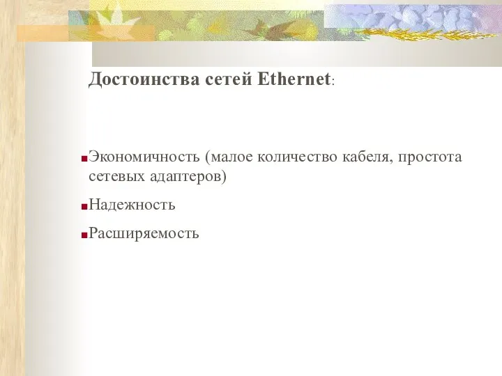 Достоинства сетей Ethernet: Экономичность (малое количество кабеля, простота сетевых адаптеров) Надежность Расширяемость