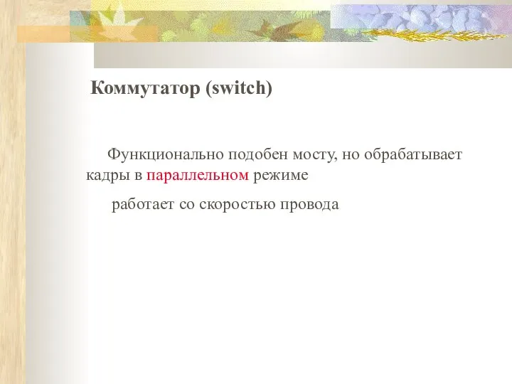 Коммутатор (switch) Функционально подобен мосту, но обрабатывает кадры в параллельном режиме работает со скоростью провода
