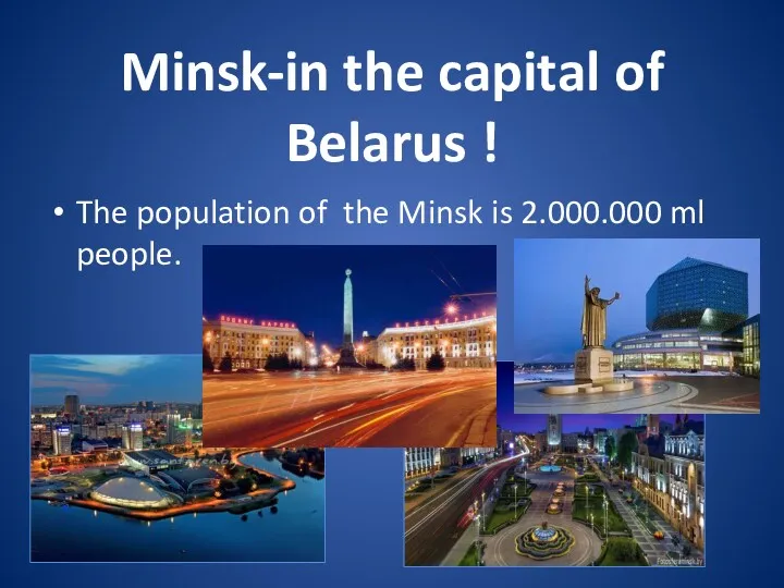 The population of the Minsk is 2.000.000 ml people. Minsk-in the capital of Belarus !