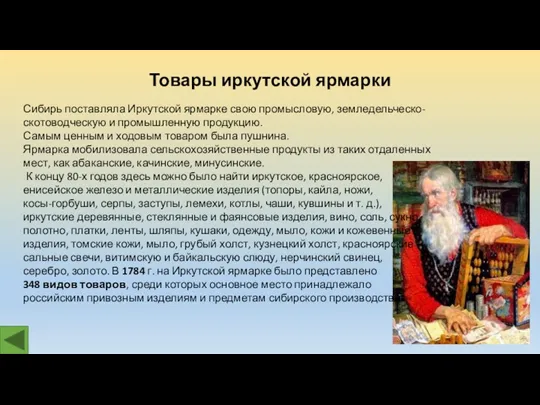 Сибирь поставляла Иркутской ярмарке свою промысловую, земледельческо-скотоводческую и промышленную продукцию. Самым ценным и