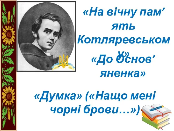 «На вічну пам’ять Котляревському» «До Основ’яненка» «Думка» («Нащо мені чорні брови…»)