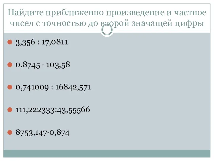 Найдите приближенно произведение и частное чисел с точностью до второй