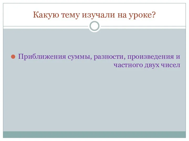 Какую тему изучали на уроке? Приближения суммы, разности, произведения и частного двух чисел