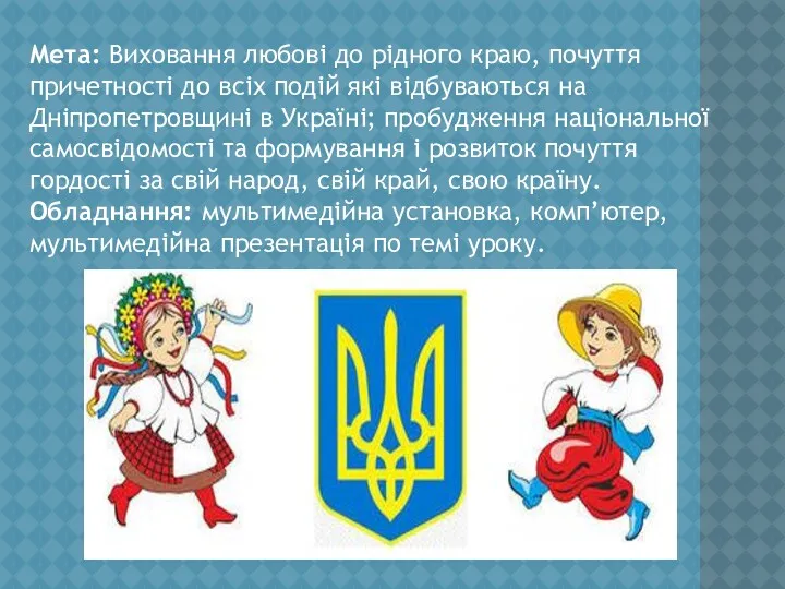 Мета: Виховання любові до рідного краю, почуття причетності до всіх