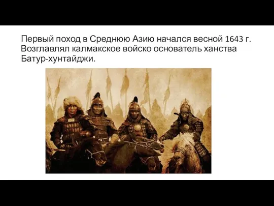 Первый поход в Среднюю Азию начался весной 1643 г. Возглавлял калмакское войско основатель ханства Батур-хунтайджи.
