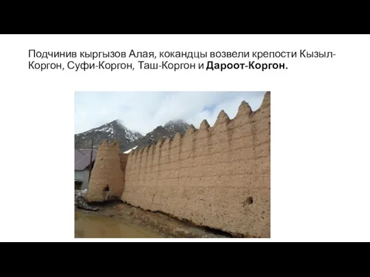 Подчинив кыргызов Алая, кокандцы возвели крепости Кызыл-Коргон, Суфи-Коргон, Таш-Коргон и Дароот-Коргон.