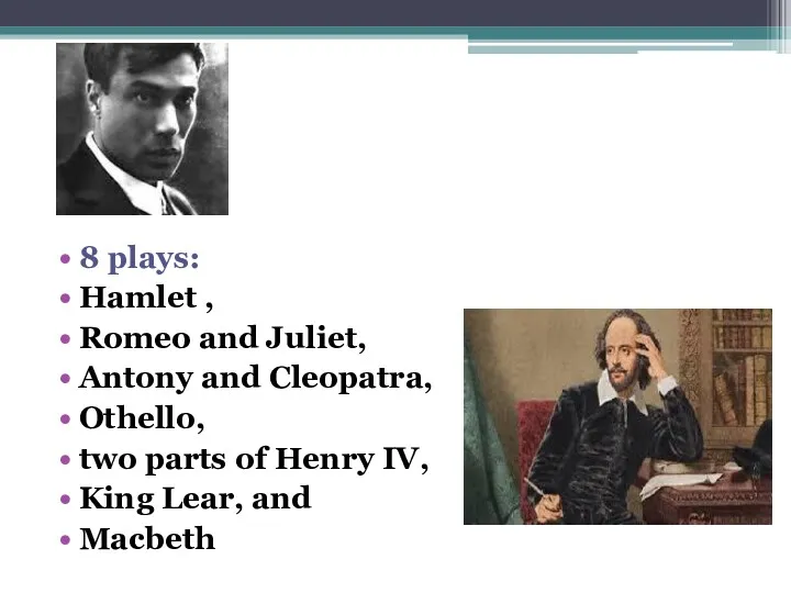 8 plays: Hamlet , Romeo and Juliet, Antony and Cleopatra, Othello, two parts