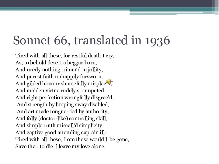 Sonnet 66, translated in 1936 Tired with all these, for restful death I