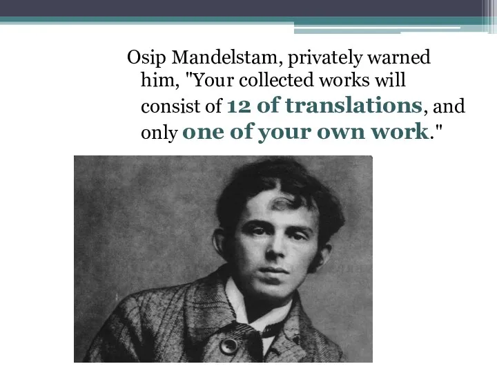 Osip Mandelstam, privately warned him, "Your collected works will consist