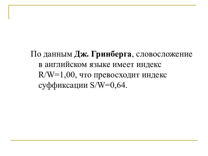 По данным Дж. Гринберга, словосложение в английском языке имеет индекс R/W=1,00, что превосходит индекс суффиксации S/W=0,64.