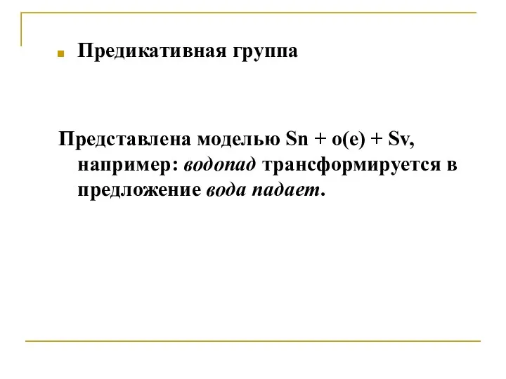 Предикативная группа Представлена моделью Sn + о(е) + Sv, например: водопад трансформируется в предложение вода падает.