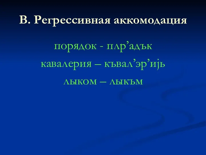 В. Регрессивная аккомодация порядок - плр’адък кавалерия – къвал’эр’иjь лыком – лыкъм