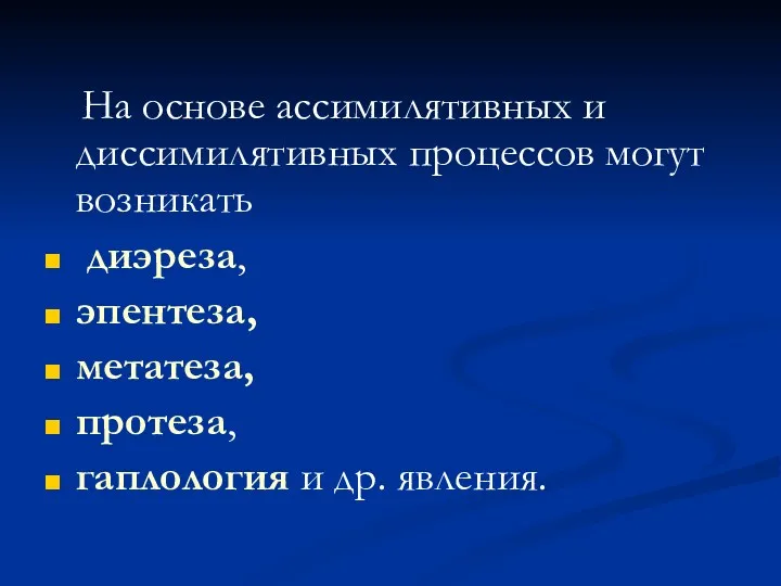 На основе ассимилятивных и диссимилятивных процессов могут возникать диэреза, эпентеза, метатеза, протеза, гаплология и др. явления.