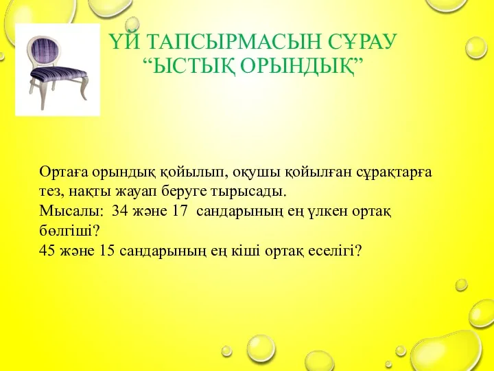 ҮЙ ТАПСЫРМАСЫН СҰРАУ “ЫСТЫҚ ОРЫНДЫҚ” Ортаға орындық қойылып, оқушы қойылған