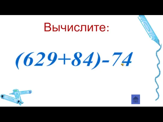 (629+84)-74 Вычислите: