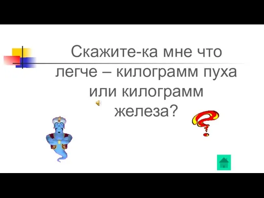 Скажите-ка мне что легче – килограмм пуха или килограмм железа?