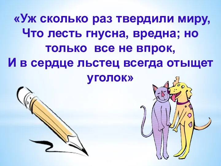 «Уж сколько раз твердили миру, Что лесть гнусна, вредна; но