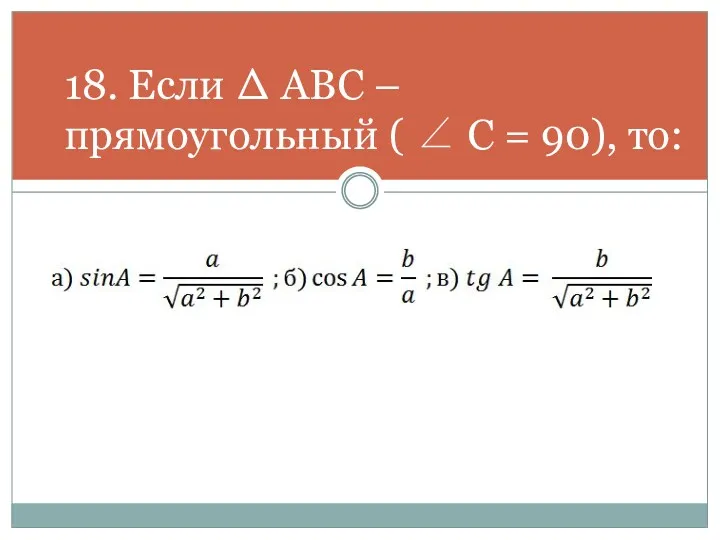 18. Если Δ АВС – прямоугольный ( ∠ С = 90), то: