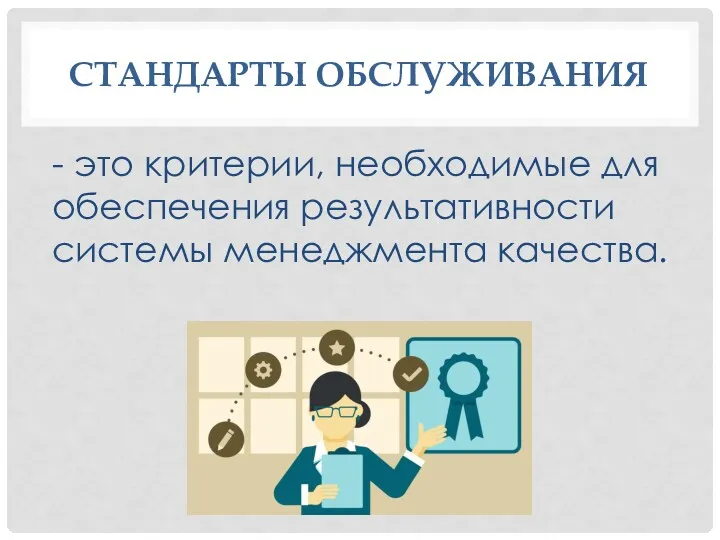 СТАНДАРТЫ ОБСЛУЖИВАНИЯ - это критерии, необходимые для обеспечения результативности системы менеджмента качества.