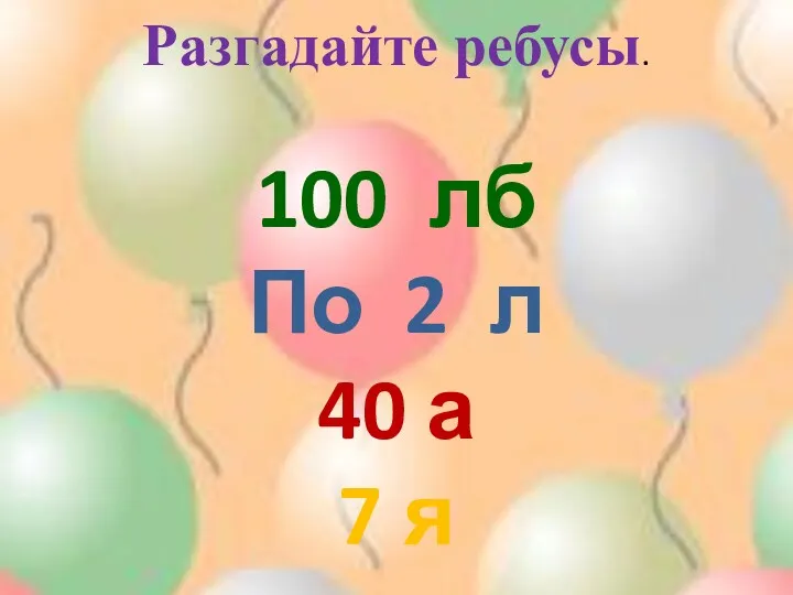 Разгадайте ребусы. 100 лб По 2 л 40 а 7 я