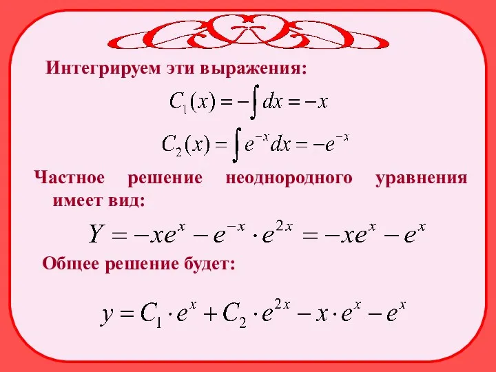 Интегрируем эти выражения: Частное решение неоднородного уравнения имеет вид: Общее решение будет: