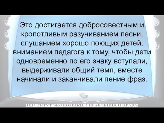 Это достигается добросовестным и кропотливым разучиванием песни, слушанием хорошо поющих