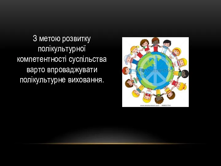 З метою розвитку полікультурної компетентності суспільства варто впроваджувати полікультурне виховання.