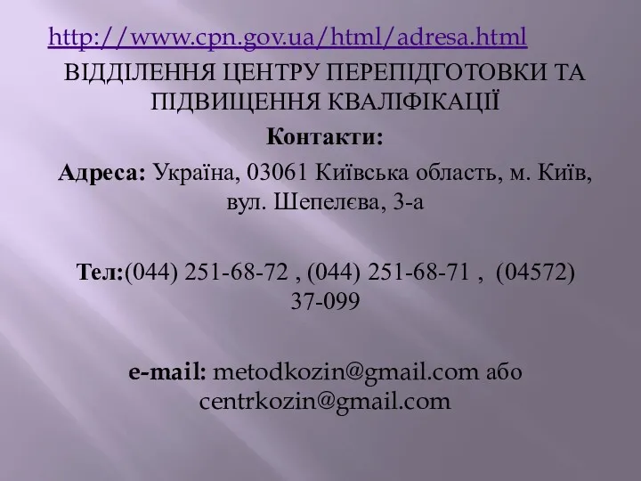 http://www.cpn.gov.ua/html/adresa.html ВІДДІЛЕННЯ ЦЕНТРУ ПЕРЕПІДГОТОВКИ ТА ПІДВИЩЕННЯ КВАЛІФІКАЦІЇ Контакти: Адреса: Україна,