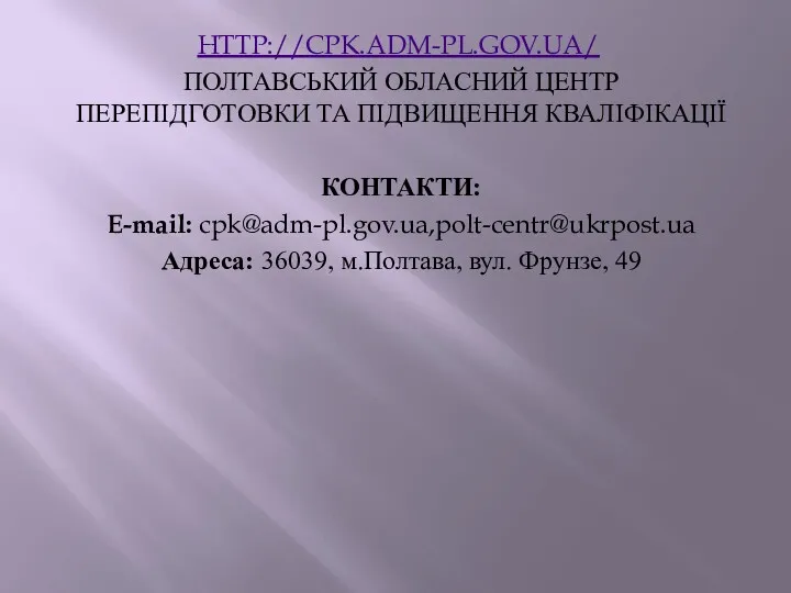 HTTP://CPK.ADM-PL.GOV.UA/ ПОЛТАВСЬКИЙ ОБЛАСНИЙ ЦЕНТР ПЕРЕПІДГОТОВКИ ТА ПІДВИЩЕННЯ КВАЛІФІКАЦІЇ КОНТАКТИ: E-mail: