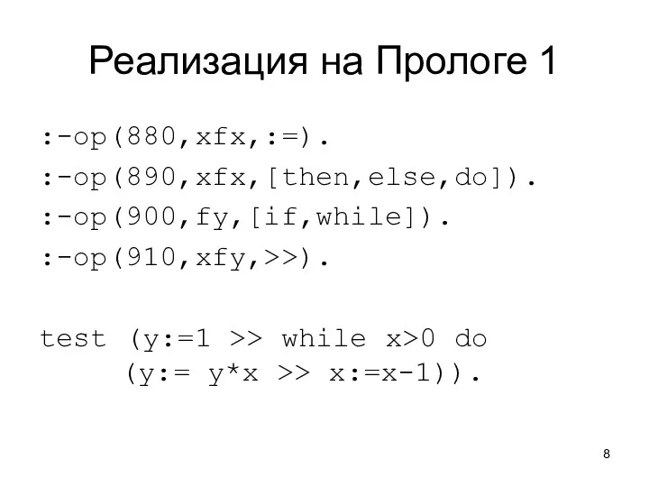 Реализация на Прологе 1 :-op(880,xfx,:=). :-op(890,xfx,[then,else,do]). :-op(900,fy,[if,while]). :-op(910,xfy,>>). test (y:=1 >> while x>0