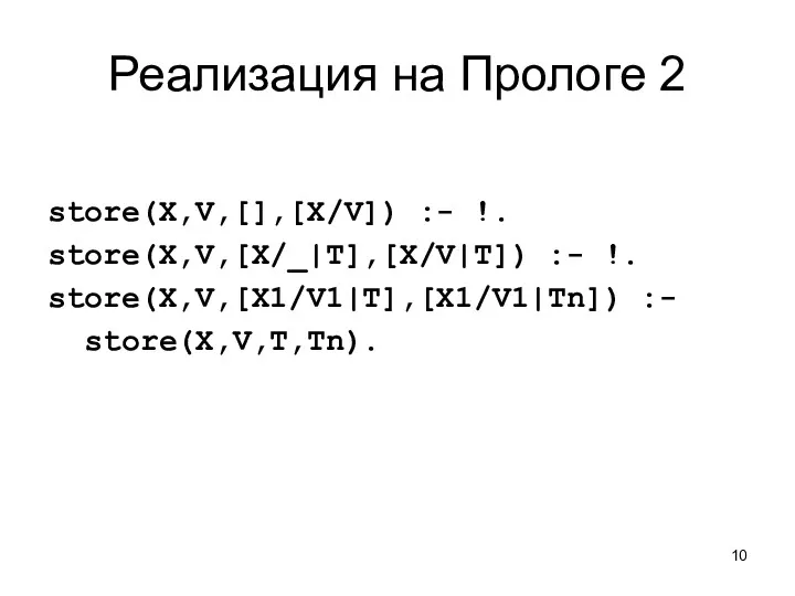 Реализация на Прологе 2 store(X,V,[],[X/V]) :- !. store(X,V,[X/_|T],[X/V|T]) :- !. store(X,V,[X1/V1|T],[X1/V1|Tn]) :- store(X,V,T,Tn).