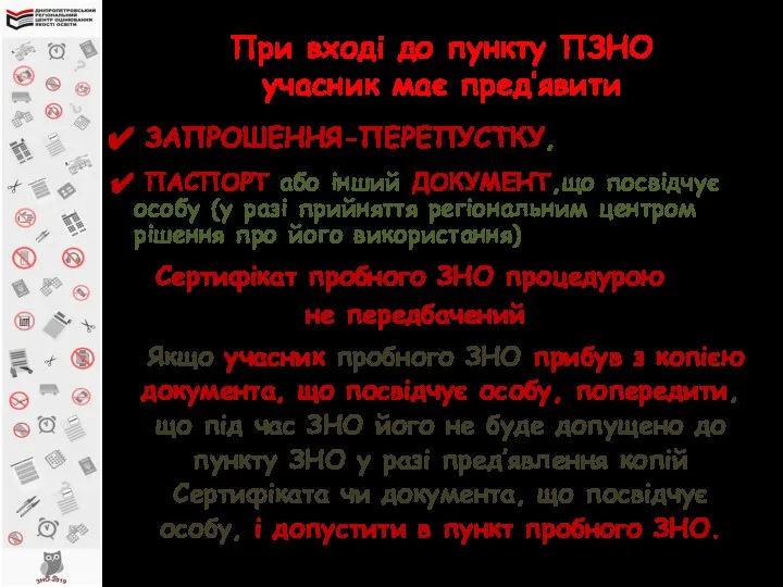 При вході до пункту ПЗНО учасник має пред’явити ЗАПРОШЕННЯ-ПЕРЕПУСТКУ, ПАСПОРТ або інший ДОКУМЕНТ,що