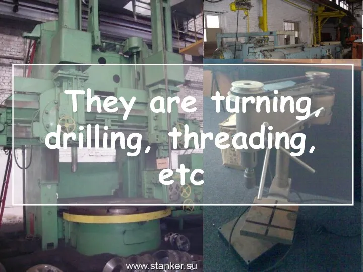 They are turning, drilling, threading, etc