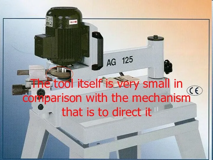 The tool itself is very small in comparison with the mechanism that is to direct it