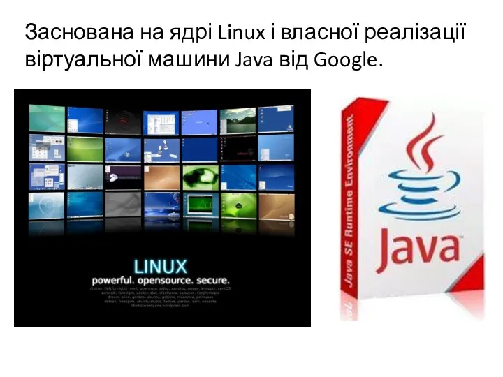 Заснована на ядрі Linux і власної реалізації віртуальної машини Java від Google.