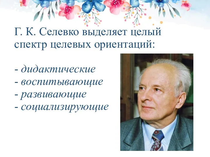 Г. К. Селевко выделяет целый спектр целевых ориентаций: - дидактические - воспитывающие - развивающие - социализирующие