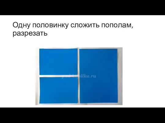 Одну половинку сложить пополам, разрезать