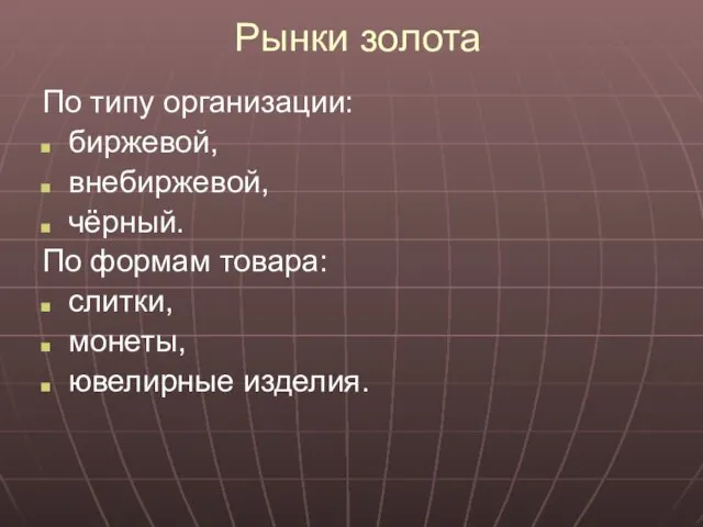 Рынки золота По типу организации: биржевой, внебиржевой, чёрный. По формам товара: слитки, монеты, ювелирные изделия.