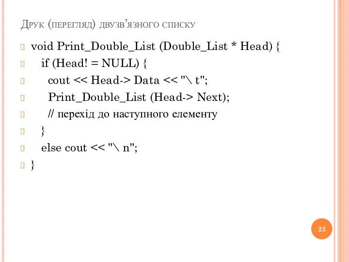 Друк (перегляд) двузв’язного списку void Print_Double_List (Double_List * Head) {