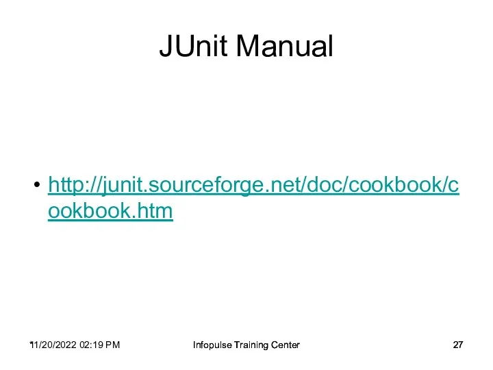 11/20/2022 02:19 PM Infopulse Training Center JUnit Manual http://junit.sourceforge.net/doc/cookbook/cookbook.htm * Infopulse Training Center