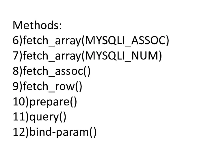 Methods: 6)fetch_array(MYSQLI_ASSOC) 7)fetch_array(MYSQLI_NUM) 8)fetch_assoc() 9)fetch_row() 10)prepare() 11)query() 12)bind-param()