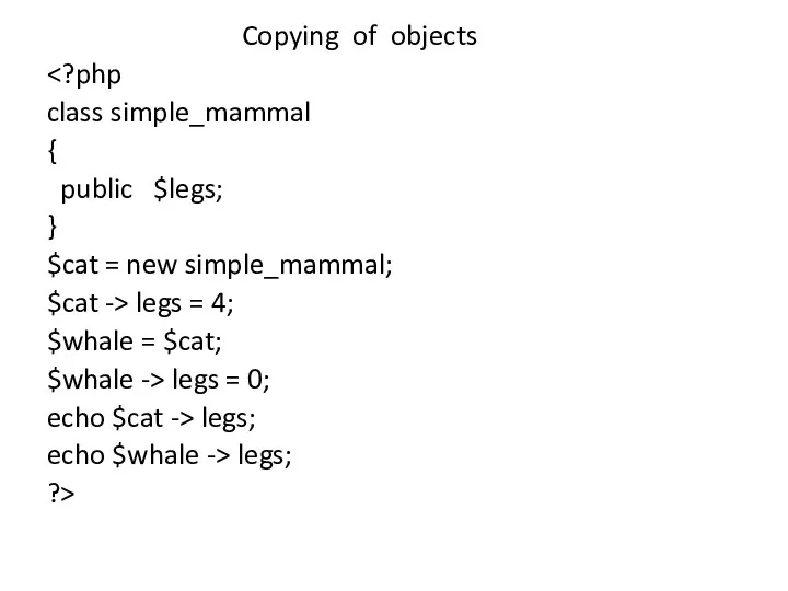 Copying of objects class simple_mammal { public $legs; } $cat = new simple_mammal;