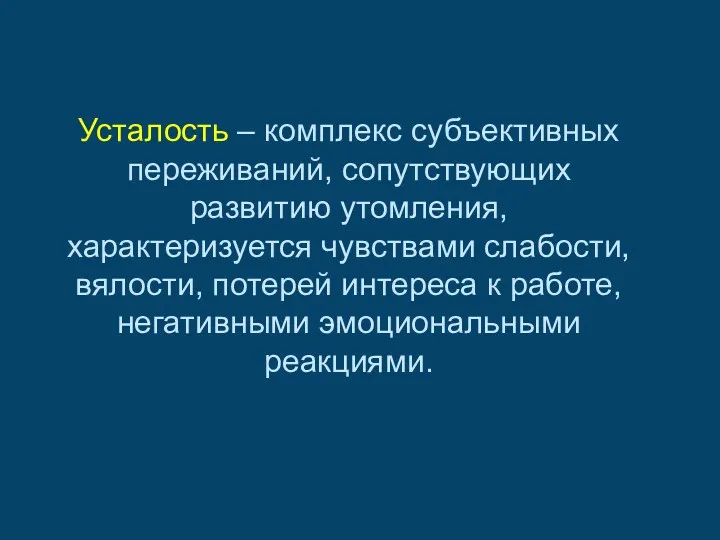 Усталость – комплекс субъективных переживаний, сопутствующих развитию утомления, характеризуется чувствами