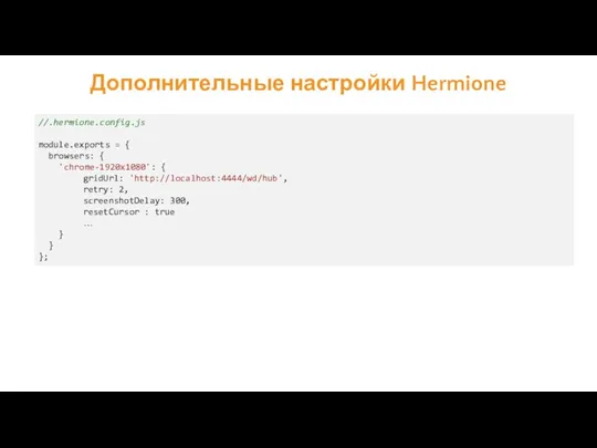 Дополнительные настройки Hermione //.hermione.config.js module.exports = { browsers: { 'chrome-1920x1080':