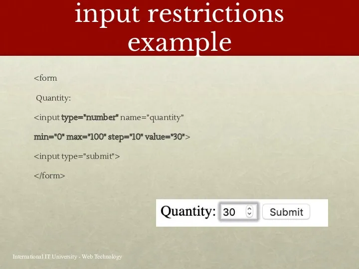 input restrictions example Quantity: min="0" max="100" step="10" value="30"> International IT University - Web Technology